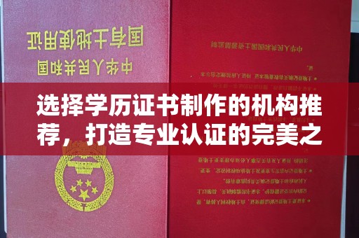 阎良选择学历证书制作的机构推荐，打造专业认证的完美之选